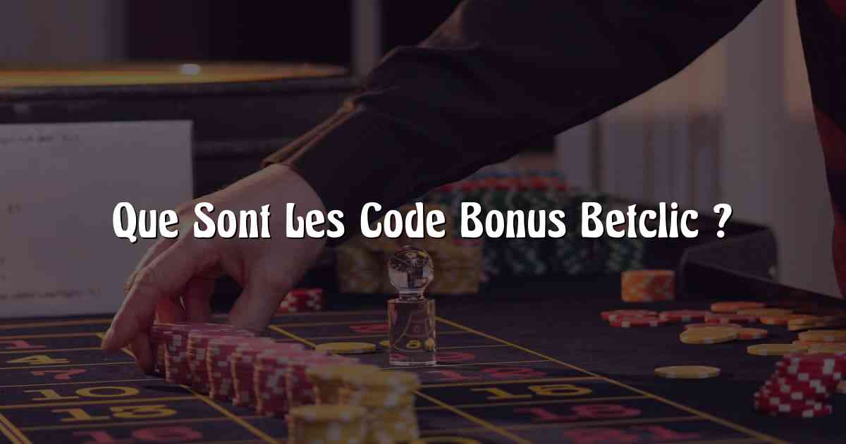 Que Sont Les Code Bonus Betclic ?