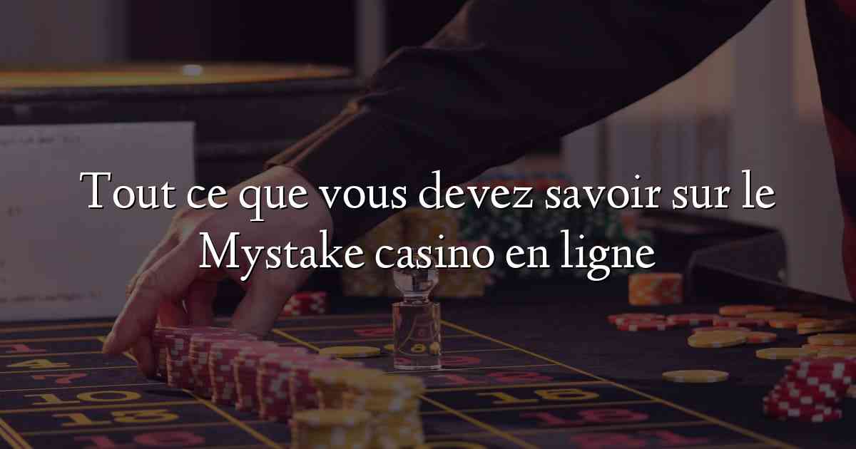 Tout ce que vous devez savoir sur le Mystake casino en ligne