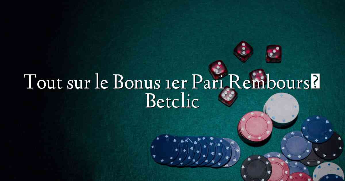 Tout sur le Bonus 1er Pari Remboursé Betclic