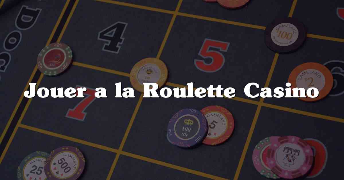 Jouer a la Roulette Casino