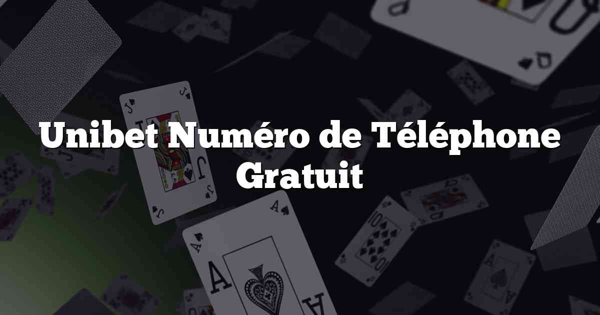 Unibet Numéro de Téléphone Gratuit