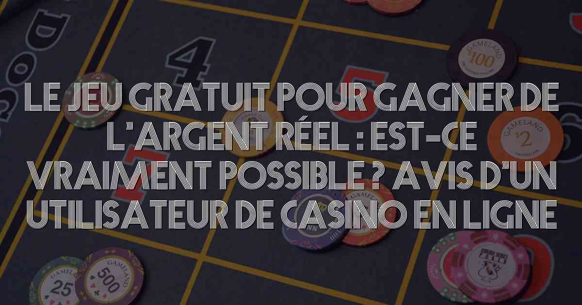 Le jeu gratuit pour gagner de l’argent réel : est-ce vraiment possible ? Avis d’un utilisateur de casino en ligne