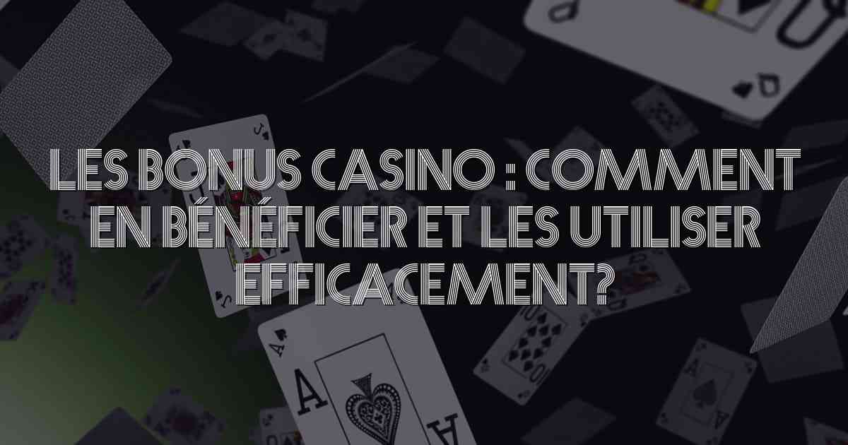 Les bonus casino : Comment en bénéficier et les utiliser efficacement?