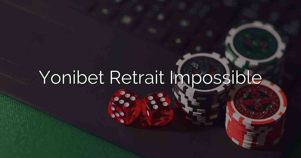 Yonibet Retrait Impossible