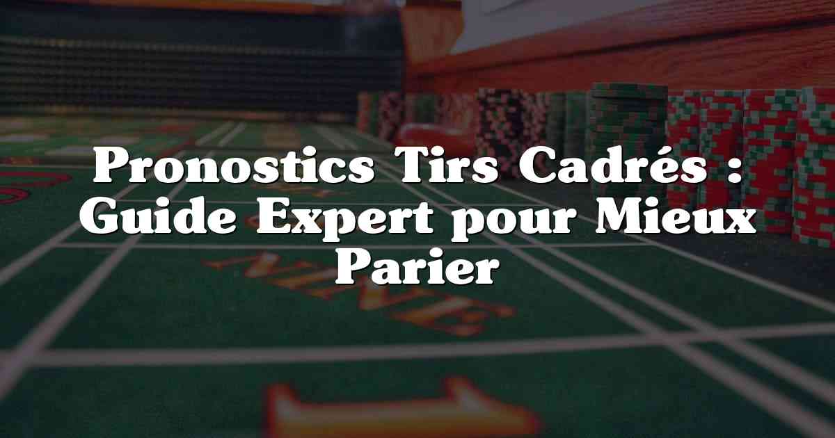 Pronostics Tirs Cadrés : Guide Expert pour Mieux Parier