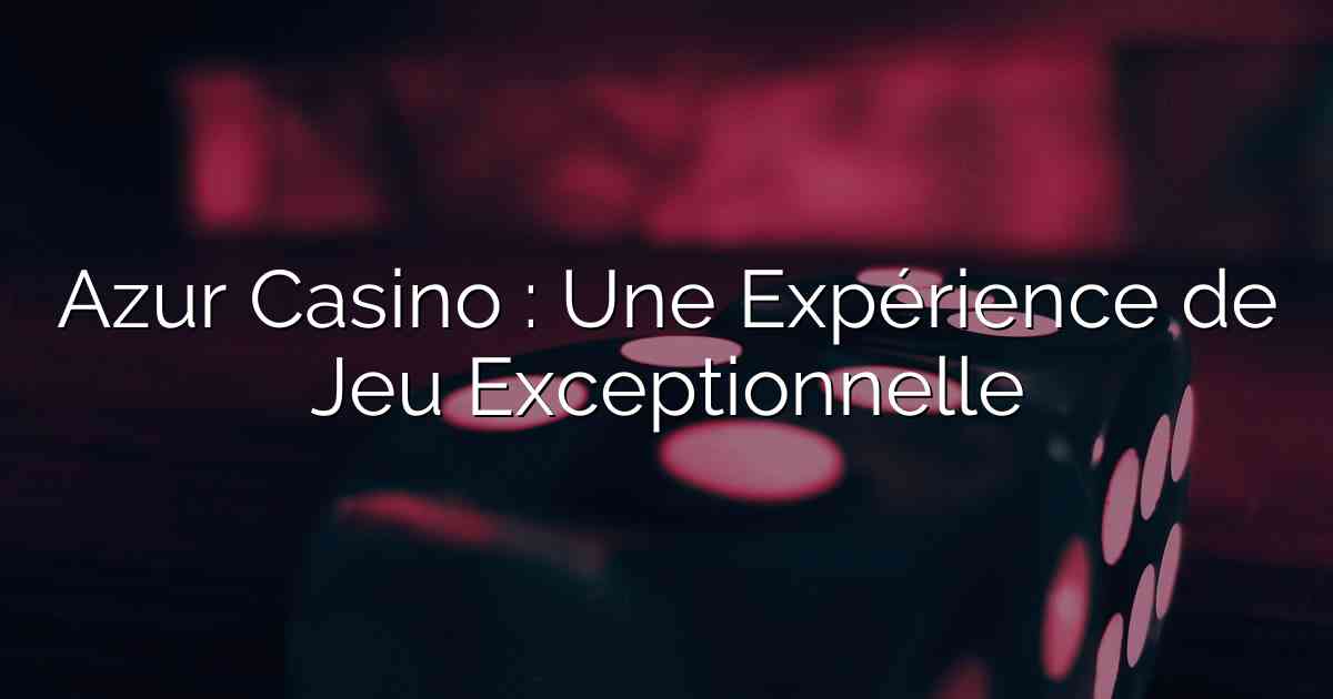 Azur Casino : Une Expérience de Jeu Exceptionnelle