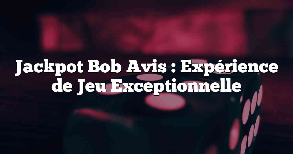 Jackpot Bob Avis : Expérience de Jeu Exceptionnelle