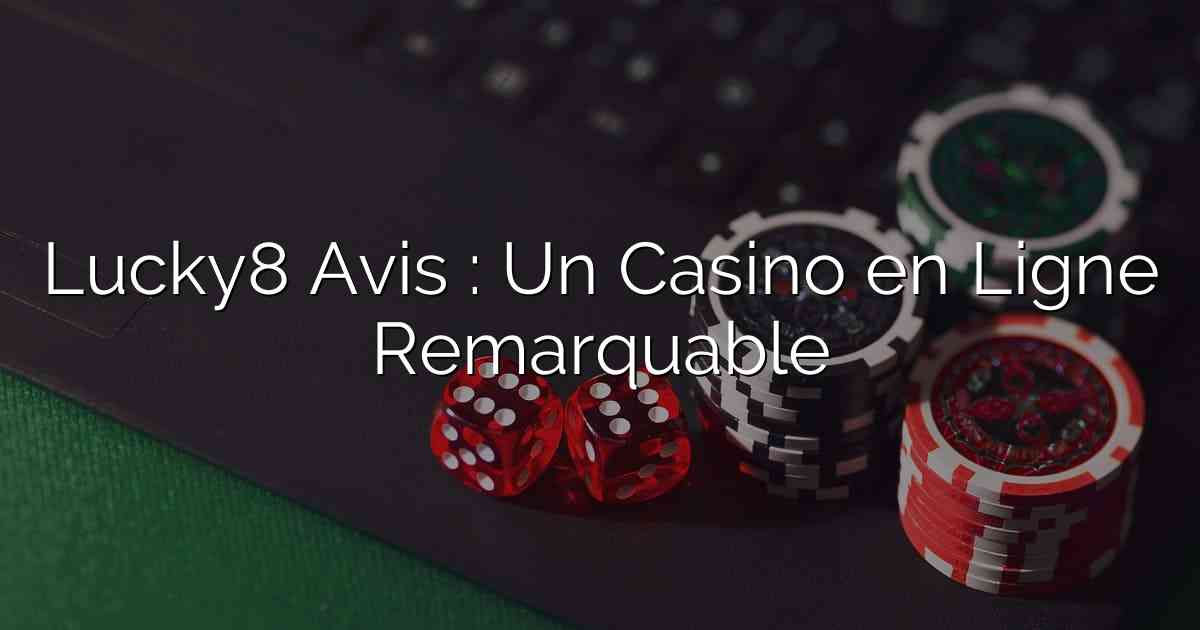 Lucky8 Avis : Un Casino en Ligne Remarquable