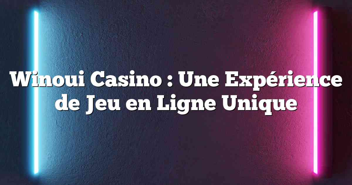 Winoui Casino : Une Expérience de Jeu en Ligne Unique