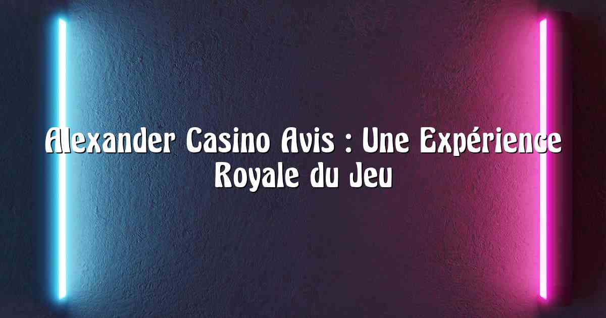 Alexander Casino Avis : Une Expérience Royale du Jeu